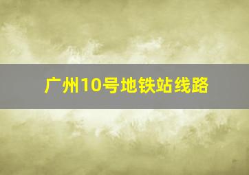 广州10号地铁站线路