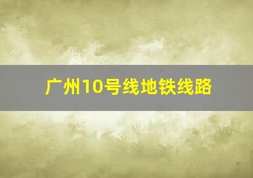 广州10号线地铁线路