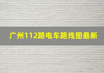 广州112路电车路线图最新