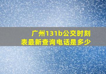 广州131b公交时刻表最新查询电话是多少