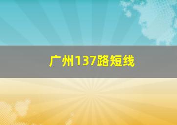 广州137路短线