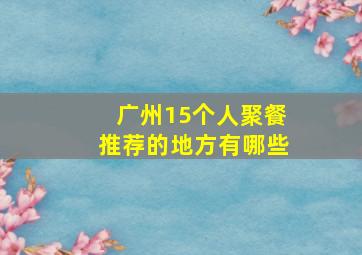 广州15个人聚餐推荐的地方有哪些