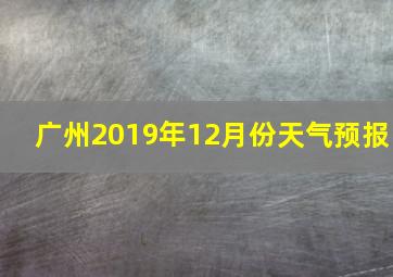 广州2019年12月份天气预报