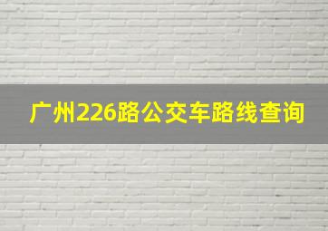 广州226路公交车路线查询