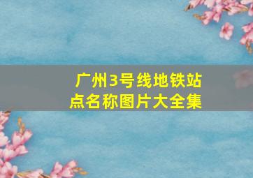 广州3号线地铁站点名称图片大全集