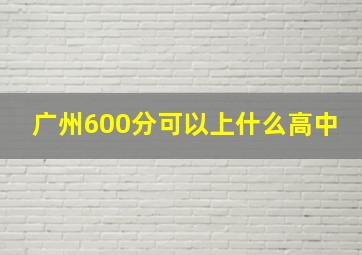 广州600分可以上什么高中