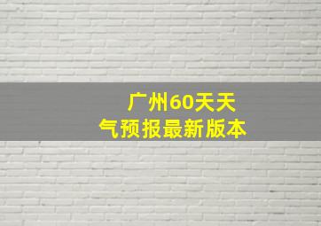 广州60天天气预报最新版本