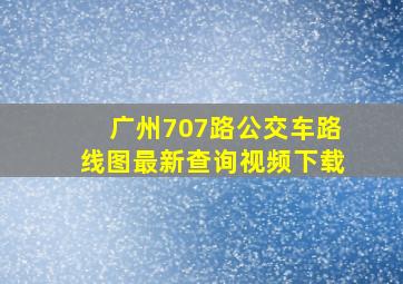 广州707路公交车路线图最新查询视频下载