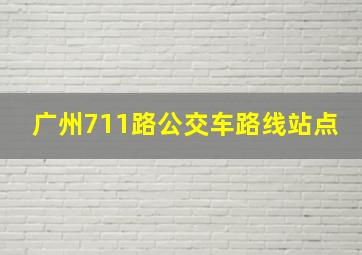 广州711路公交车路线站点