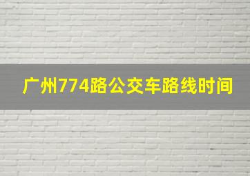 广州774路公交车路线时间