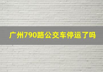 广州790路公交车停运了吗