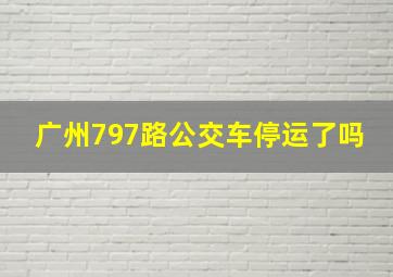 广州797路公交车停运了吗