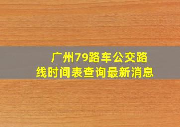 广州79路车公交路线时间表查询最新消息