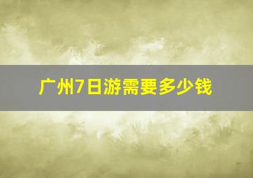 广州7日游需要多少钱