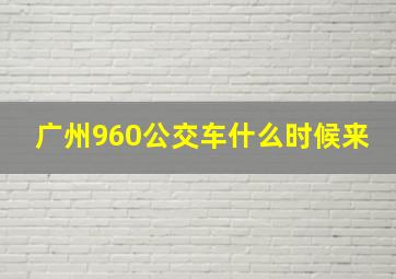 广州960公交车什么时候来