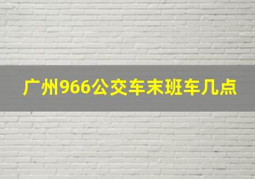 广州966公交车末班车几点