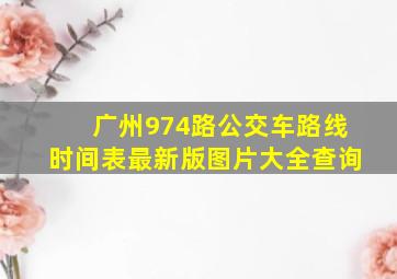 广州974路公交车路线时间表最新版图片大全查询