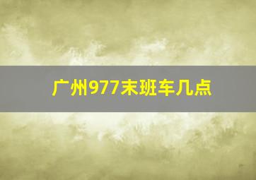 广州977末班车几点