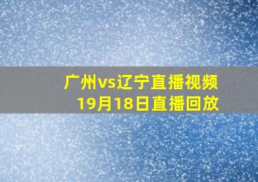 广州vs辽宁直播视频19月18日直播回放