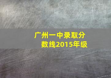 广州一中录取分数线2015年级