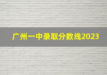 广州一中录取分数线2023