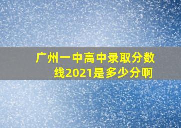 广州一中高中录取分数线2021是多少分啊