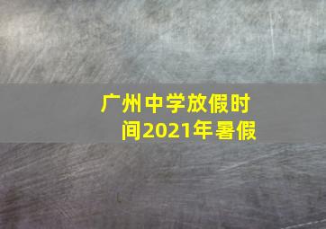 广州中学放假时间2021年暑假