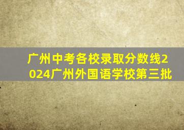 广州中考各校录取分数线2024广州外国语学校第三批