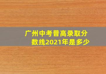 广州中考普高录取分数线2021年是多少