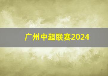 广州中超联赛2024