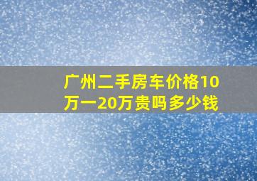 广州二手房车价格10万一20万贵吗多少钱