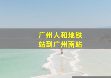 广州人和地铁站到广州南站