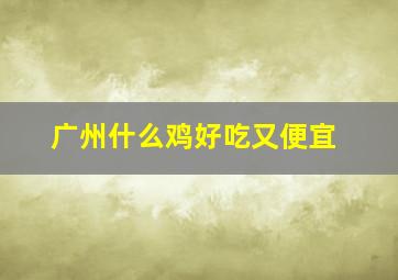 广州什么鸡好吃又便宜