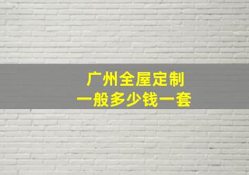 广州全屋定制一般多少钱一套