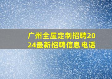 广州全屋定制招聘2024最新招聘信息电话