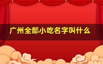 广州全部小吃名字叫什么