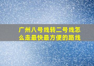 广州八号线转二号线怎么走最快最方便的路线