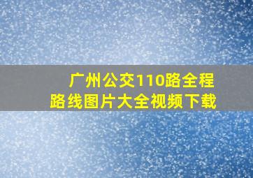 广州公交110路全程路线图片大全视频下载