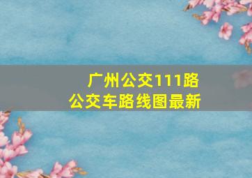 广州公交111路公交车路线图最新