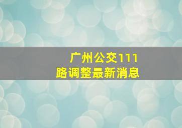 广州公交111路调整最新消息