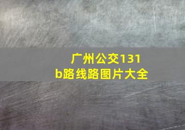 广州公交131b路线路图片大全