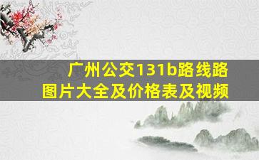 广州公交131b路线路图片大全及价格表及视频