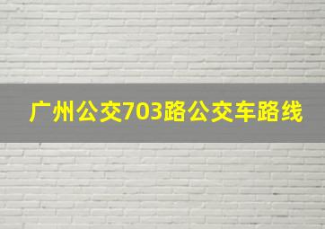 广州公交703路公交车路线