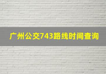 广州公交743路线时间查询