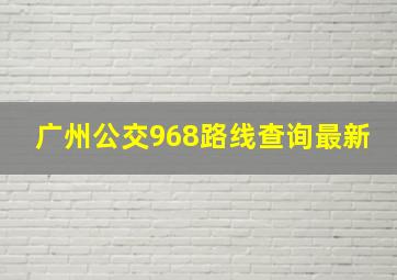 广州公交968路线查询最新