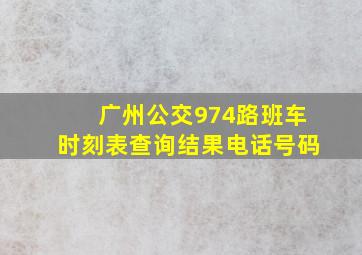 广州公交974路班车时刻表查询结果电话号码