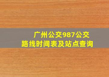 广州公交987公交路线时间表及站点查询