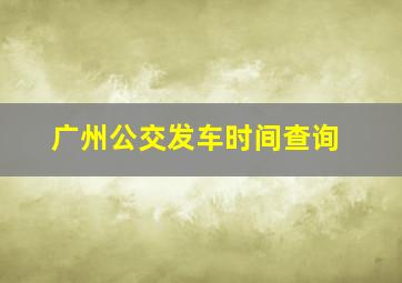 广州公交发车时间查询