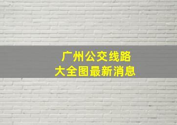 广州公交线路大全图最新消息