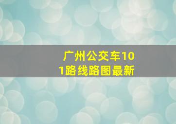 广州公交车101路线路图最新